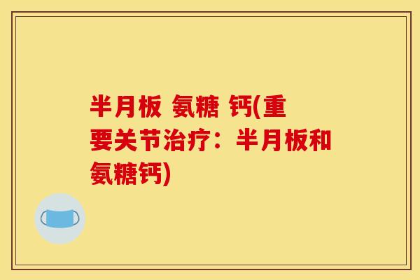 半月板 氨糖 钙(重要关节治疗：半月板和氨糖钙)