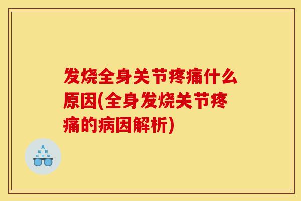 发烧全身关节疼痛什么原因(全身发烧关节疼痛的病因解析)