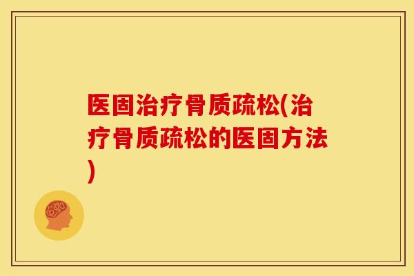 医固治疗骨质疏松(治疗骨质疏松的医固方法)