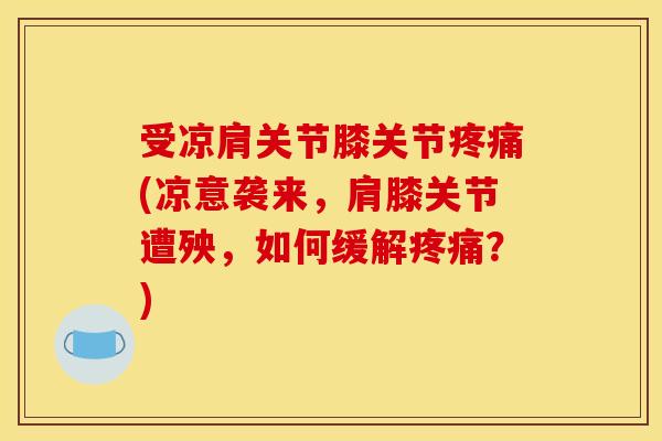 受凉肩关节膝关节疼痛(凉意袭来，肩膝关节遭殃，如何缓解疼痛？)