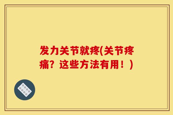 发力关节就疼(关节疼痛？这些方法有用！)