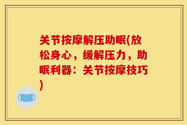 关节按摩解压助眠(放松身心，缓解压力，助眠利器：关节按摩技巧)