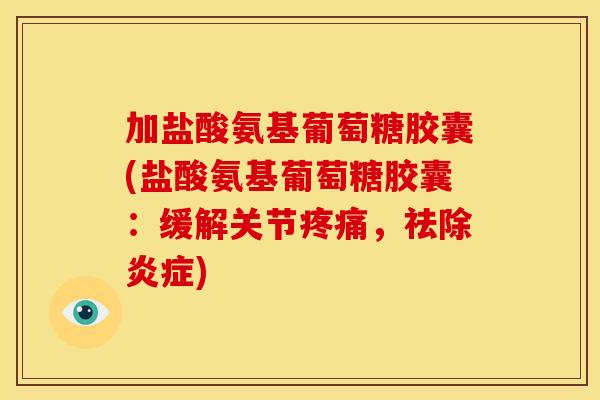 加盐酸氨基葡萄糖胶囊(盐酸氨基葡萄糖胶囊：缓解关节疼痛，祛除炎症)