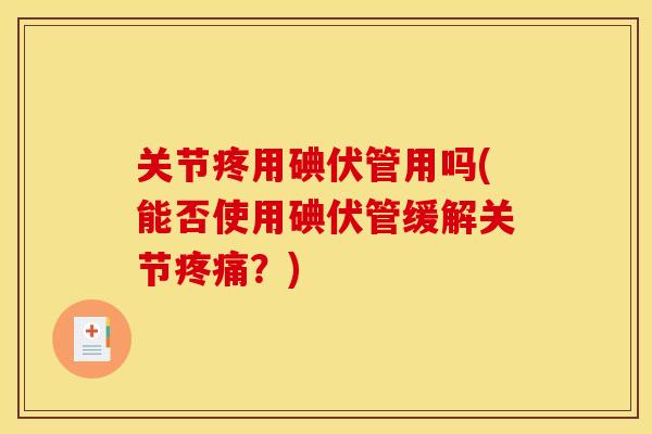 关节疼用碘伏管用吗(能否使用碘伏管缓解关节疼痛？)