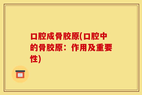 口腔成骨胶原(口腔中的骨胶原：作用及重要性)