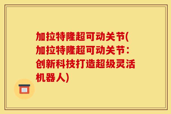 加拉特隆超可动关节(加拉特隆超可动关节：创新科技打造超级灵活机器人)