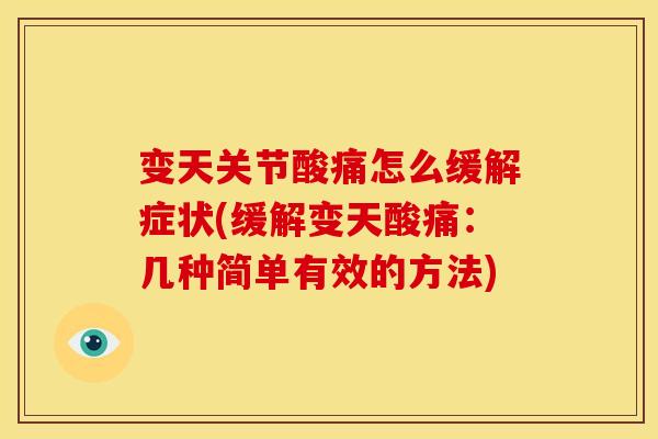 变天关节酸痛怎么缓解症状(缓解变天酸痛：几种简单有效的方法)