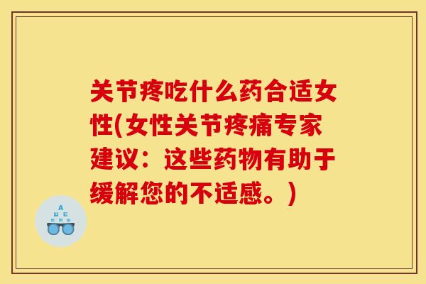 关节疼吃什么药合适女性(女性关节疼痛专家建议：这些药物有助于缓解您的不适感。)