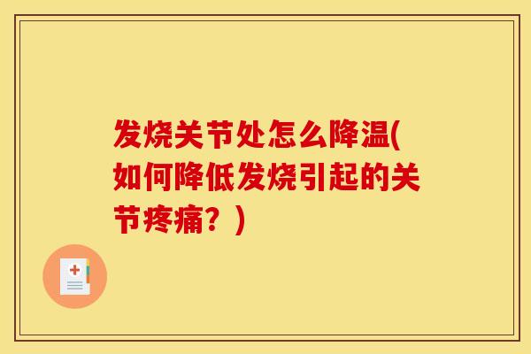 发烧关节处怎么降温(如何降低发烧引起的关节疼痛？)