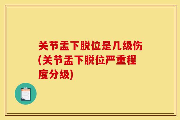 关节盂下脱位是几级伤(关节盂下脱位严重程度分级)