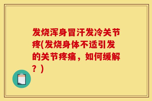 发烧浑身冒汗发冷关节疼(发烧身体不适引发的关节疼痛，如何缓解？)
