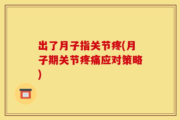 出了月子指关节疼(月子期关节疼痛应对策略)