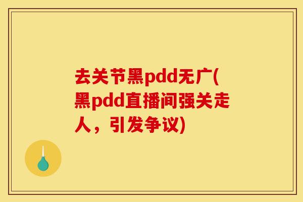 去关节黑pdd无广(黑pdd直播间强关走人，引发争议)
