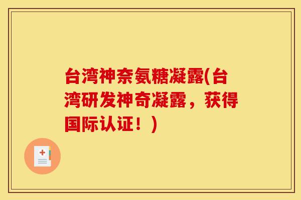台湾神奈氨糖凝露(台湾研发神奇凝露，获得国际认证！)