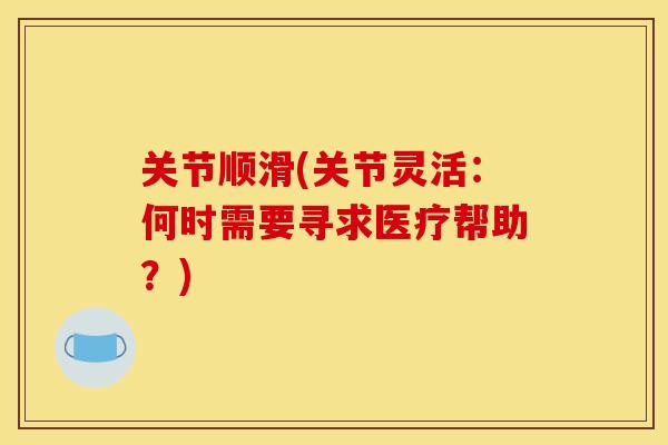 关节顺滑(关节灵活：何时需要寻求医疗帮助？)