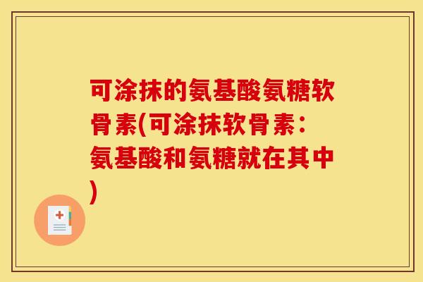 可涂抹的氨基酸氨糖软骨素(可涂抹软骨素：氨基酸和氨糖就在其中)