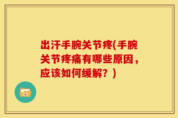 出汗手腕关节疼(手腕关节疼痛有哪些原因，应该如何缓解？)