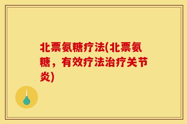 北票氨糖疗法(北票氨糖，有效疗法治疗关节炎)