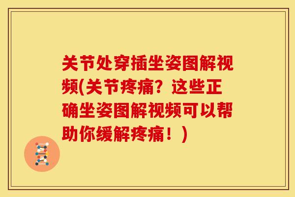 关节处穿插坐姿图解视频(关节疼痛？这些正确坐姿图解视频可以帮助你缓解疼痛！)