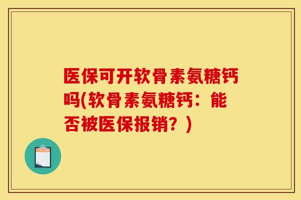 医保可开软骨素氨糖钙吗(软骨素氨糖钙：能否被医保报销？)