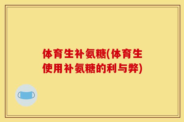 体育生补氨糖(体育生使用补氨糖的利与弊)
