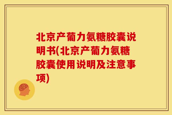 北京产葡力氨糖胶囊说明书(北京产葡力氨糖胶囊使用说明及注意事项)