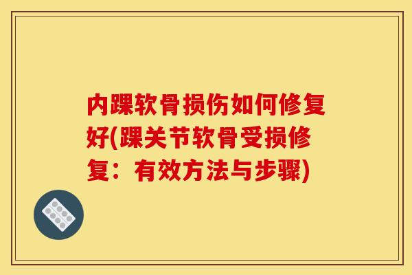 内踝软骨损伤如何修复好(踝关节软骨受损修复：有效方法与步骤)
