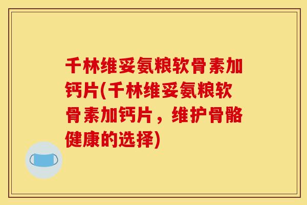 千林维妥氨粮软骨素加钙片(千林维妥氨粮软骨素加钙片，维护骨骼健康的选择)