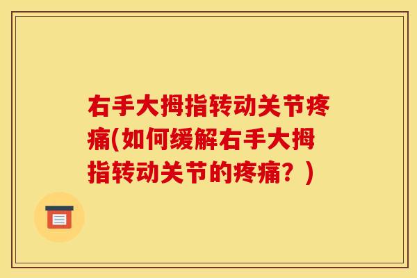 右手大拇指转动关节疼痛(如何缓解右手大拇指转动关节的疼痛？)