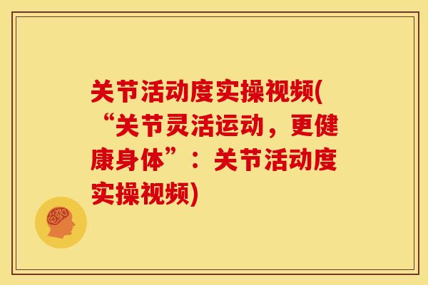 关节活动度实操视频(“关节灵活运动，更健康身体”：关节活动度实操视频)