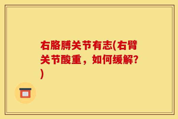 右胳膊关节有志(右臂关节酸重，如何缓解？)