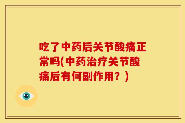 吃了中药后关节酸痛正常吗(中药治疗关节酸痛后有何副作用？)