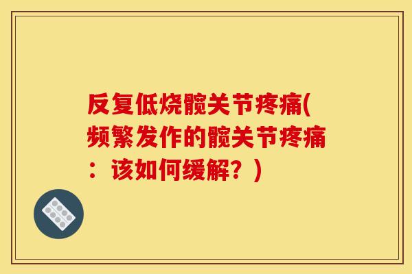 反复低烧髋关节疼痛(频繁发作的髋关节疼痛：该如何缓解？)