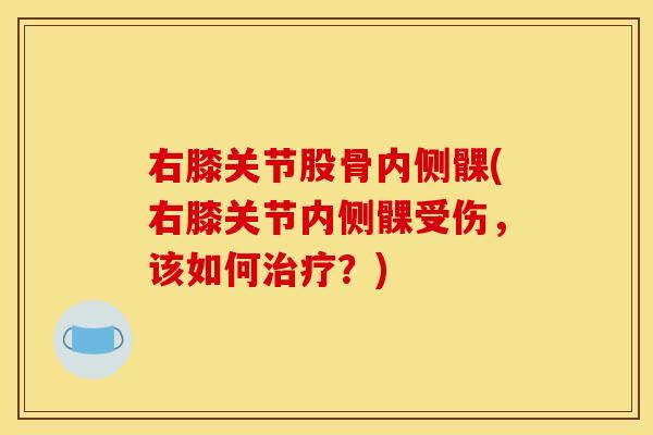 右膝关节股骨内侧髁(右膝关节内侧髁受伤，该如何治疗？)