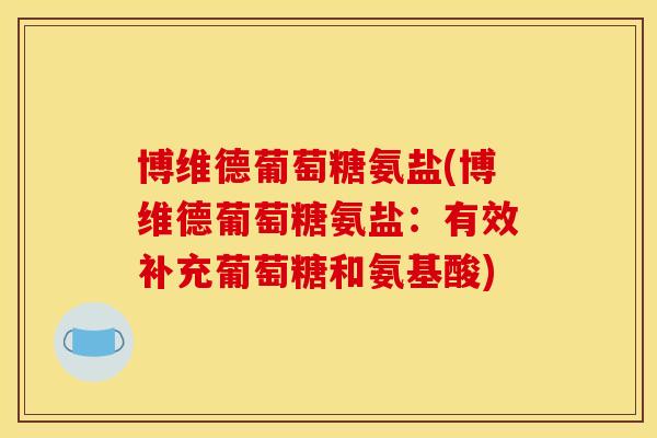 博维德葡萄糖氨盐(博维德葡萄糖氨盐：有效补充葡萄糖和氨基酸)