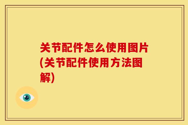 关节配件怎么使用图片(关节配件使用方法图解)