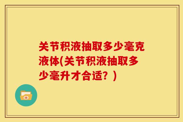 关节积液抽取多少毫克液体(关节积液抽取多少毫升才合适？)