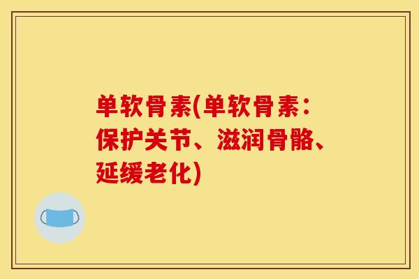 单软骨素(单软骨素：保护关节、滋润骨骼、延缓老化)