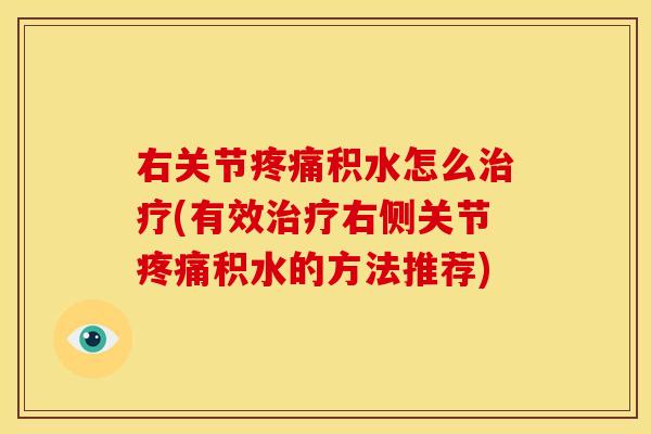 右关节疼痛积水怎么治疗(有效治疗右侧关节疼痛积水的方法推荐)