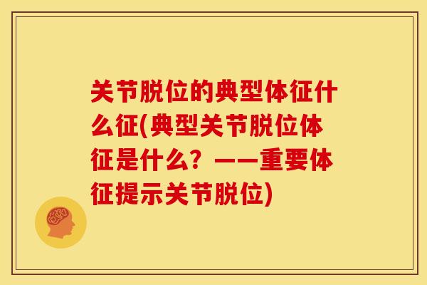 关节脱位的典型体征什么征(典型关节脱位体征是什么？——重要体征提示关节脱位)