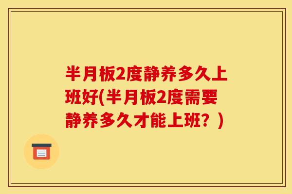 半月板2度静养多久上班好(半月板2度需要静养多久才能上班？)