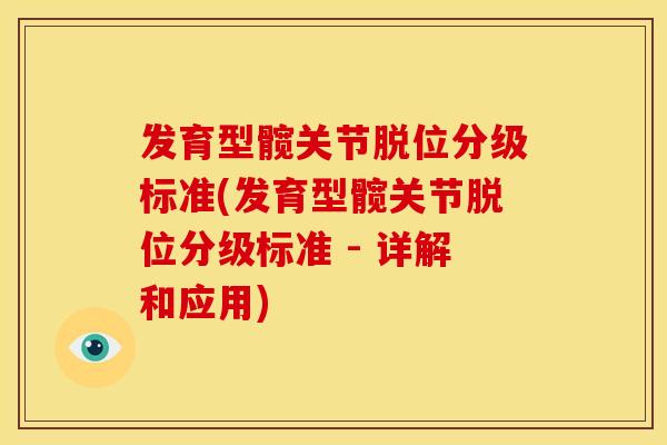 发育型髋关节脱位分级标准(发育型髋关节脱位分级标准 - 详解和应用)