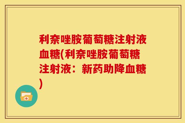 利奈唑胺葡萄糖注射液血糖(利奈唑胺葡萄糖注射液：新药助降血糖)
