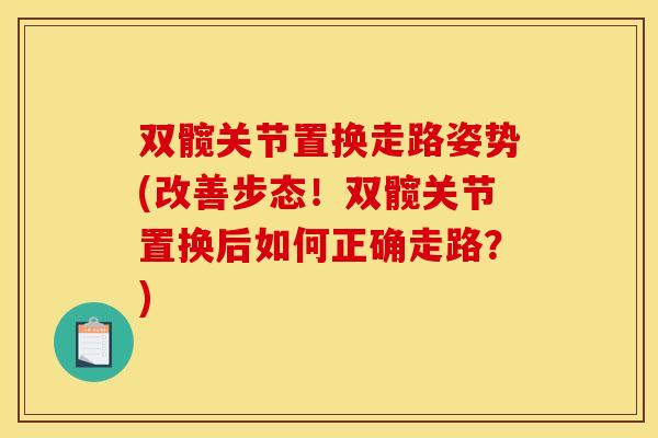 双髋关节置换走路姿势(改善步态！双髋关节置换后如何正确走路？)