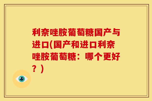 利奈唑胺葡萄糖国产与进口(国产和进口利奈唑胺葡萄糖：哪个更好？)