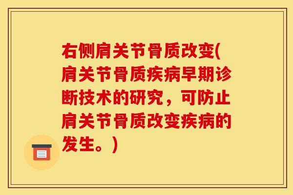 右侧肩关节骨质改变(肩关节骨质疾病早期诊断技术的研究，可防止肩关节骨质改变疾病的发生。)