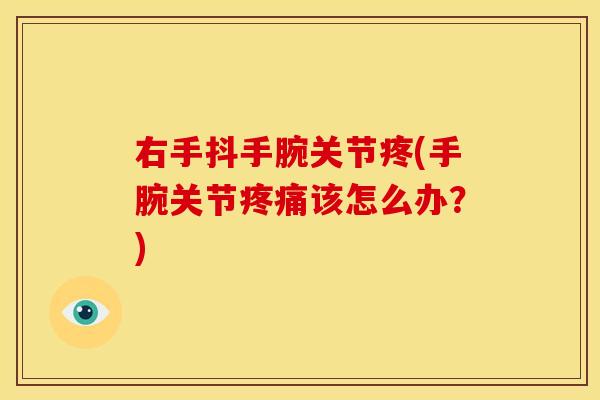右手抖手腕关节疼(手腕关节疼痛该怎么办？)
