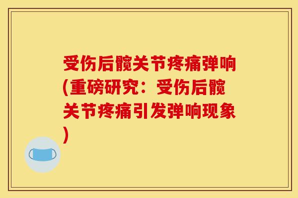 受伤后髋关节疼痛弹响(重磅研究：受伤后髋关节疼痛引发弹响现象)