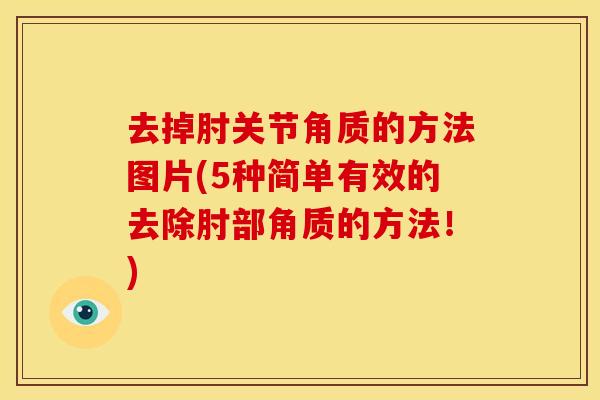 去掉肘关节角质的方法图片(5种简单有效的去除肘部角质的方法！)