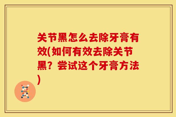 关节黑怎么去除牙膏有效(如何有效去除关节黑？尝试这个牙膏方法)
